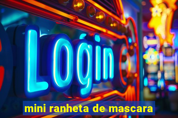 mini ranheta de mascara